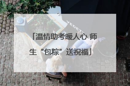 温情助考暖人心 师生“包粽”送祝福